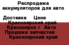 Распродажа аккумуляторов для авто. Доставка. › Цена ­ 2 500 - Красноярский край, Красноярск г. Авто » Продажа запчастей   . Красноярский край